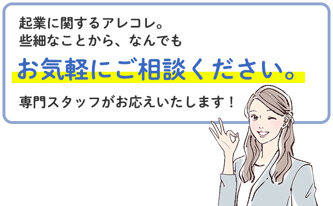 起業に関するアレコレ。些細なことから、なんでもお気軽にご相談ください。専門スタッフがお答えいたします！