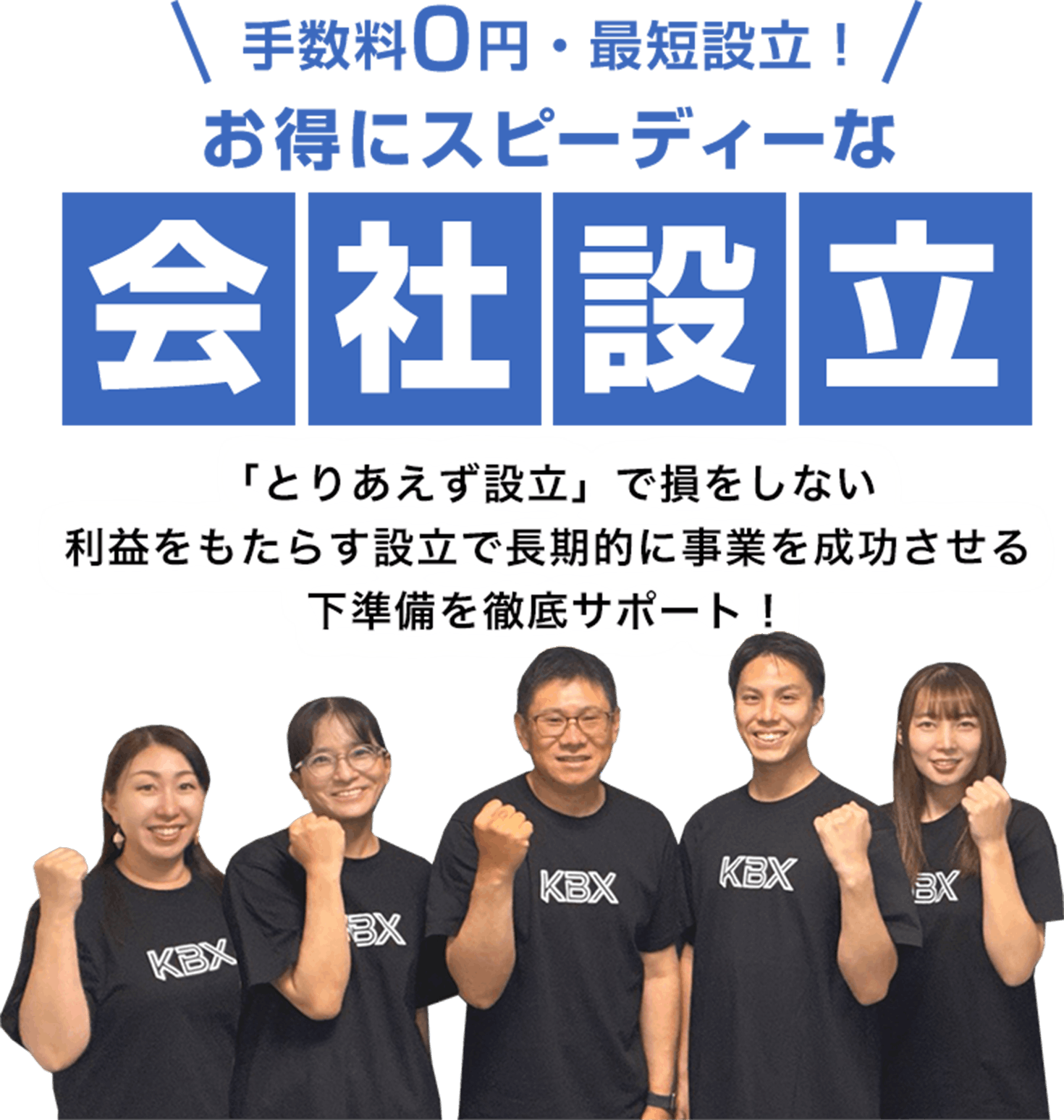 手数料0円・最短設立 お得にスピーディーな会社設立 「とりあえず設立」で損をしない 利益をもたらす設立で長期的に事業を成功させるした準備を徹底サポート！