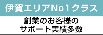 伊賀エリアNo.1クラス 創業のお客様のサポート実績多数