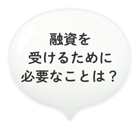 融資を受けるためには必要なことは？